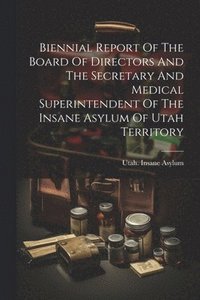 bokomslag Biennial Report Of The Board Of Directors And The Secretary And Medical Superintendent Of The Insane Asylum Of Utah Territory