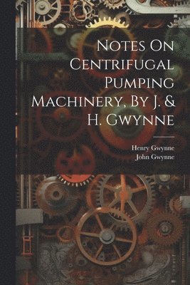 Notes On Centrifugal Pumping Machinery, By J. & H. Gwynne 1