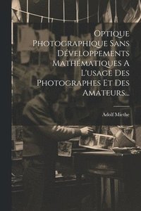 bokomslag Optique Photographique Sans Dveloppements Mathmatiques A L'usage Des Photographes Et Des Amateurs...