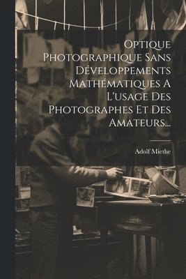 Optique Photographique Sans Développements Mathématiques A L'usage Des Photographes Et Des Amateurs...