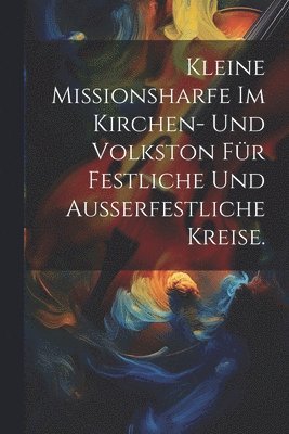 Kleine Missionsharfe im Kirchen- und Volkston fr festliche und auerfestliche Kreise. 1