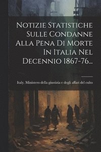 bokomslag Notizie Statistiche Sulle Condanne Alla Pena Di Morte In Italia Nel Decennio 1867-76...