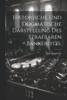 bokomslag Historische und dogmatische Darstellung des strafbaren Bankerotts.