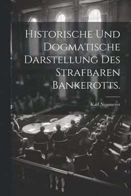 bokomslag Historische und dogmatische Darstellung des strafbaren Bankerotts.