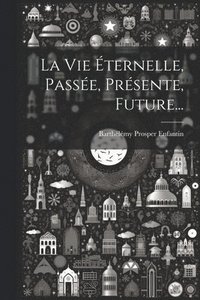 bokomslag La Vie ternelle, Passe, Prsente, Future...