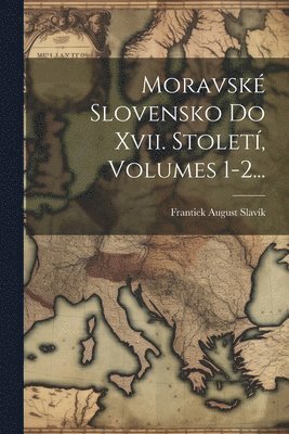 Moravsk Slovensko Do Xvii. Stolet, Volumes 1-2... 1