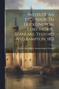 bokomslag Notes Of An Excursion To Ducklington, Cokethorpe, Stanlake, Yelford And Bampton, 1871