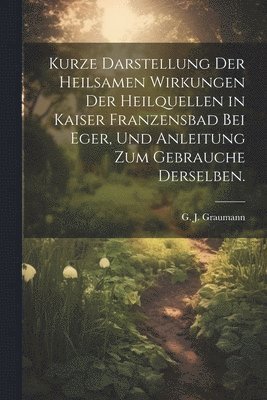Kurze Darstellung der heilsamen Wirkungen der Heilquellen in Kaiser Franzensbad bei Eger, und Anleitung zum Gebrauche derselben. 1