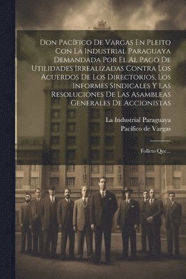 bokomslag Don Pacfico De Vargas En Pleito Con La Industrial Paraguaya Demandada Por El Al Pago De Utilidades Irrealizadas Contra Los Acuerdos De Los Directorios, Los Informes Sindicales Y Las Resoluciones De