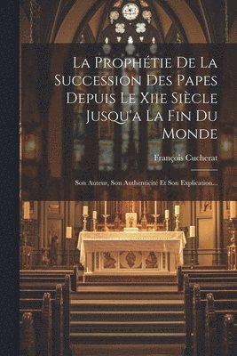 bokomslag La Prophtie De La Succession Des Papes Depuis Le Xiie Sicle Jusqu'a La Fin Du Monde