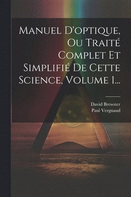 David Brewster, Paul Vergnaud - Manuel D'optique, Ou Traité Complet Et Simplifié De Cette Science, Volume 1..., Häftad