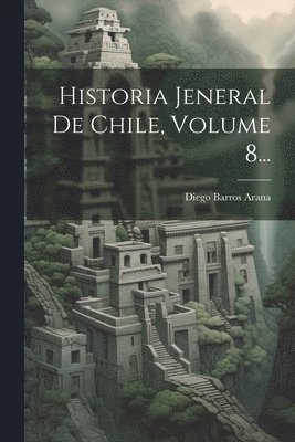 Historia Jeneral De Chile, Volume 8...
