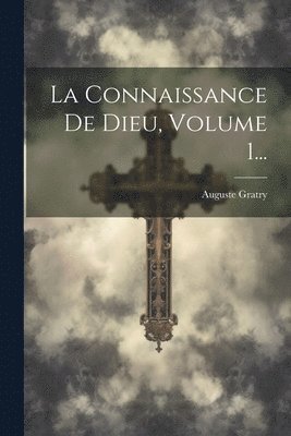 Auguste Gratry - Connaissance De Dieu, Volume 1..., Häftad
