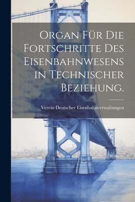 Organ für die Fortschritte des Eisenbahnwesens in technischer Beziehung.