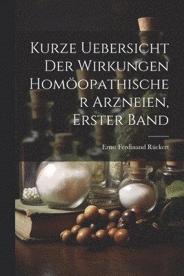 Ernst Ferdinand Rückert - Kurze Uebersicht der Wirkungen homöopathischer Arzneien, Erster Band, Häftad