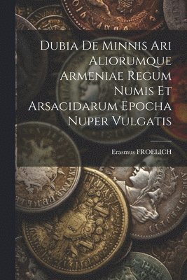 Dubia De Minnis Ari Aliorumque Armeniae Regum Numis Et Arsacidarum Epocha Nuper Vulgatis 1