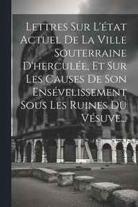 bokomslag Lettres Sur L'tat Actuel De La Ville Souterraine D'hercule, Et Sur Les Causes De Son Ensvelissement Sous Les Ruines Du Vsuve...
