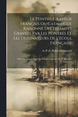 Le Peintre-graveur Franais Ou Catalogue Raisonn Des Estampes Graves Par Les Peintres Et Les Dessinateurs De L'cole Franaise 1