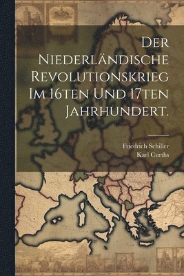 Der Niederlndische Revolutionskrieg im 16ten und 17ten Jahrhundert. 1