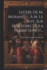 bokomslag Lettre De M. Morand, ...  M. Le Roy, Sur L'histoire De La Femme Supiot...