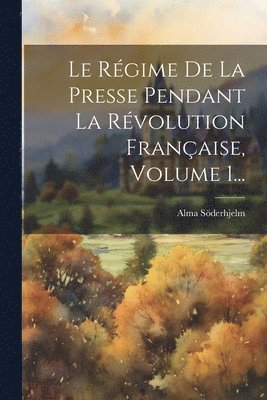 Alma Söderhjelm - Régime De La Presse Pendant La Révolution Française, Volume 1..., Häftad