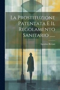 bokomslag La Prostituzione Patentata E Il Regolamento Sanitario ......