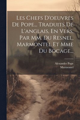 Les Chefs D'oeuvres De Pope... Traduits De L'anglais, En Vers, Par Mm. Du Resnel, Marmontel Et Mme Du Bocage... 1