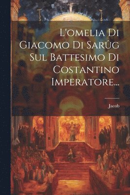 bokomslag L'omelia Di Giacomo Di Sarg Sul Battesimo Di Costantino Imperatore...