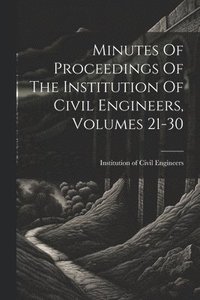 bokomslag Minutes Of Proceedings Of The Institution Of Civil Engineers, Volumes 21-30