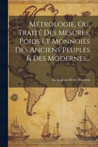 bokomslag Mtrologie, Ou, Trait Des Mesures, Poids Et Monnoies Des Anciens Peuples & Des Modernes...