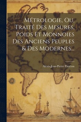 Alexis-Jean-Pierre Paucton - Métrologie, Ou, Traité Des Mesures, Poids Et Monnoies Des Anciens Peuples & Des Modernes..., Häftad