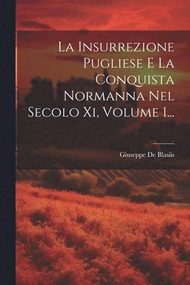 Giuseppe De Blasiis - Insurrezione Pugliese E La Conquista Normanna Nel Secolo Xi, Volume 1..., Häftad