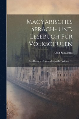 Magyarisches Sprach- Und Lesebuch Für Volkschulen