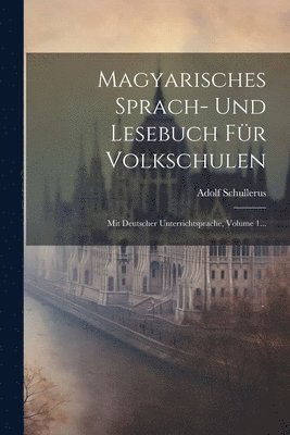 Magyarisches Sprach- Und Lesebuch Fr Volkschulen 1