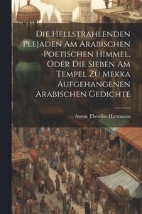 bokomslag Die Hellstrahlenden Plejaden Am Arabischen Poetischen Himmel, Oder Die Sieben Am Tempel Zu Mekka Aufgehangenen Arabischen Gedichte