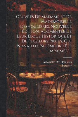 bokomslag Oeuvres De Madame Et De Mademoiselle Deshoulires. Nouvelle dition, Augmente De Leur loge Historique Et De Plusieurs Pices, Qui N'avaient Pas Encore t Imprimes...