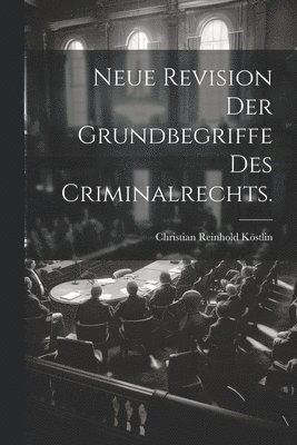 Neue Revision der Grundbegriffe des Criminalrechts. 1