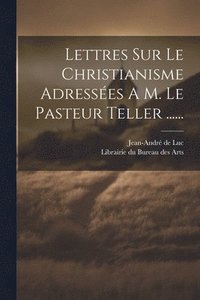 bokomslag Lettres Sur Le Christianisme Adresses A M. Le Pasteur Teller ......