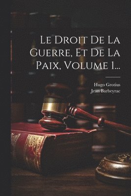 Hugo Grotius, Jean Barbeyrac - Droit De La Guerre, Et De La Paix, Volume 1..., Häftad