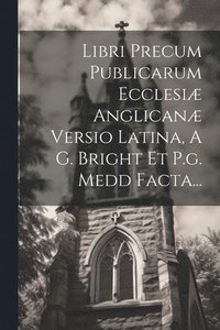 bokomslag Libri Precum Publicarum Ecclesi Anglican Versio Latina, A G. Bright Et P.g. Medd Facta...
