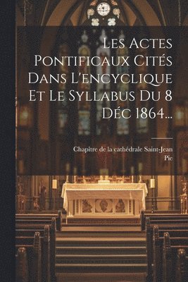Les Actes Pontificaux Cités Dans L'encyclique Et Le Syllabus Du 8 Déc 1864...