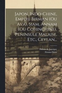 bokomslag Japon, Indo-chine, Empire Birman (ou Ava), Siam, Annam (ou Cohinchine), Peninsule Malaise, Etc., Ceylan...