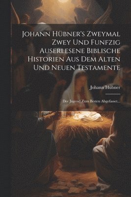 bokomslag Johann Hbner's Zweymal Zwey Und Funfzig Auserlesene Biblische Historien Aus Dem Alten Und Neuen Testamente