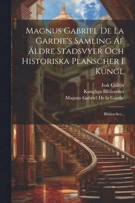 Magnus Gabriel De La Gardie's Samling Af ldre Stadsvyer Och Historiska Planscher I Kungl 1