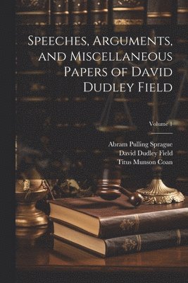 David Dudley Field, Abram Pulling Sprague, Titus Munson Coan - Speeches, Arguments, and Miscellaneous Papers of David Dudley Field; Volume 1, Häftad