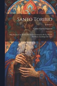 bokomslag Santo Toribio: Obra Escrita Con Motivo Del Tercer Centenario De La Muerte Del Santo Arzobispo De Lima; Volume 4