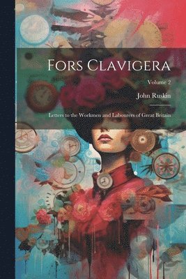 Fors Clavigera: Letters to the Workmen and Labourers of Great Britain; Volume 2 1