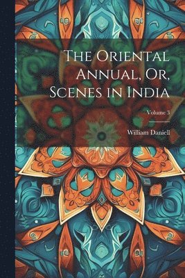 William Daniell - Oriental Annual, Or, Scenes in India; Volume 3, Häftad