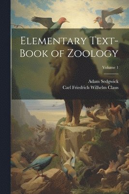 Adam Sedgwick, Carl Friedrich Wilhelm Claus - Elementary Text-Book of Zoology; Volume 1, Häftad