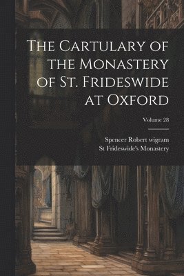 The Cartulary of the Monastery of St. Frideswide at Oxford; Volume 28 1